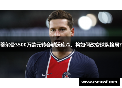 蒂尔曼3500万欧元转会勒沃库森，将如何改变球队格局？